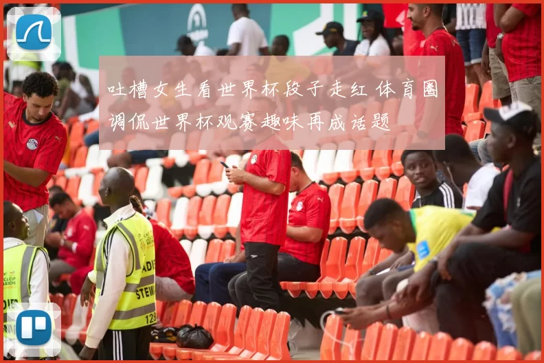 吐槽女生看世界杯段子走红 体育圈调侃世界杯观赛趣味再成话题