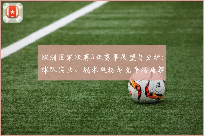欧洲国家联赛A级赛事展望与分析：球队实力、战术风格与竞争格局解析