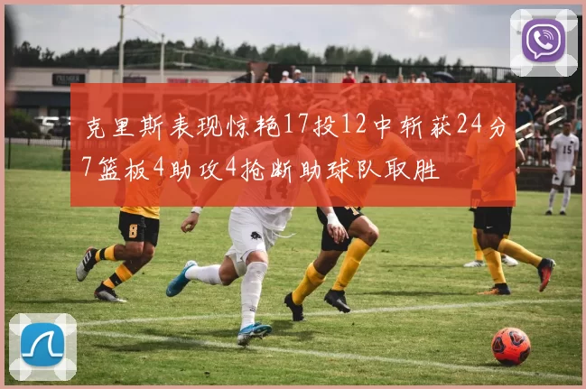 克里斯表现惊艳17投12中斩获24分7篮板4助攻4抢断助球队取胜