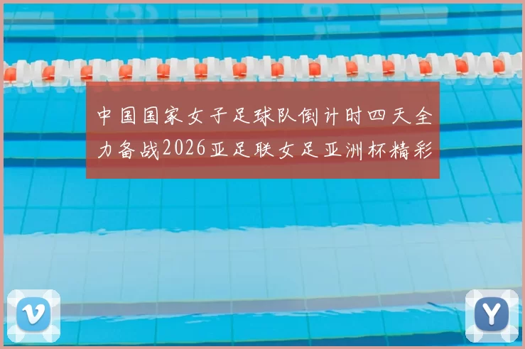 中国国家女子足球队倒计时四天全力备战2026亚足联女足亚洲杯精彩即将开启