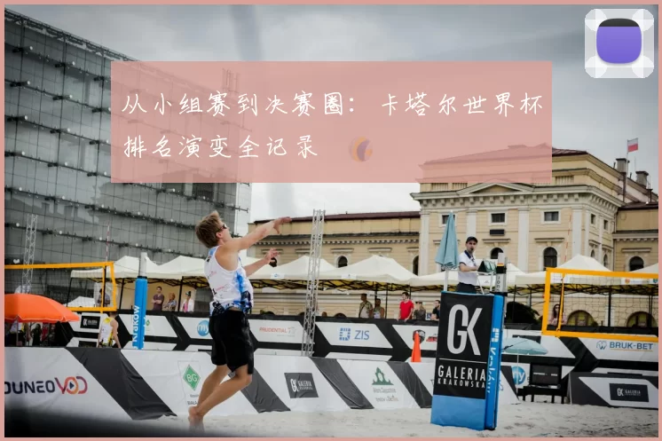 从小组赛到决赛圈:卡塔尔世界杯排名演变全记录
