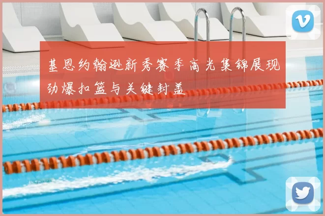 基恩约翰逊新秀赛季高光集锦展现劲爆扣篮与关键封盖