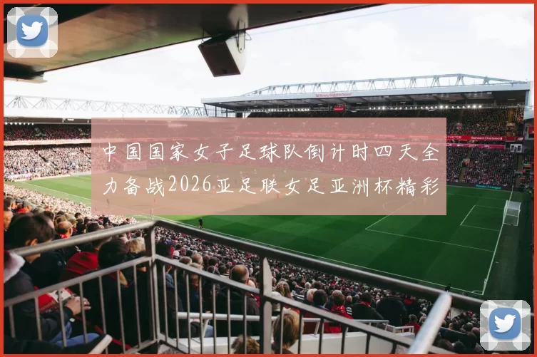 中国国家女子足球队倒计时四天全力备战2026亚足联女足亚洲杯精彩即将开启