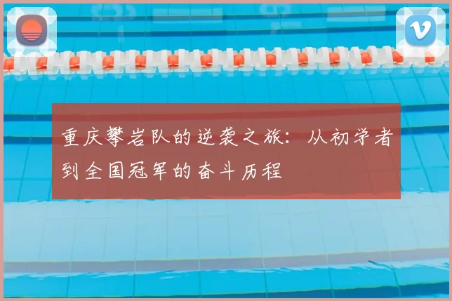 重庆攀岩队的逆袭之旅：从初学者到全国冠军的奋斗历程