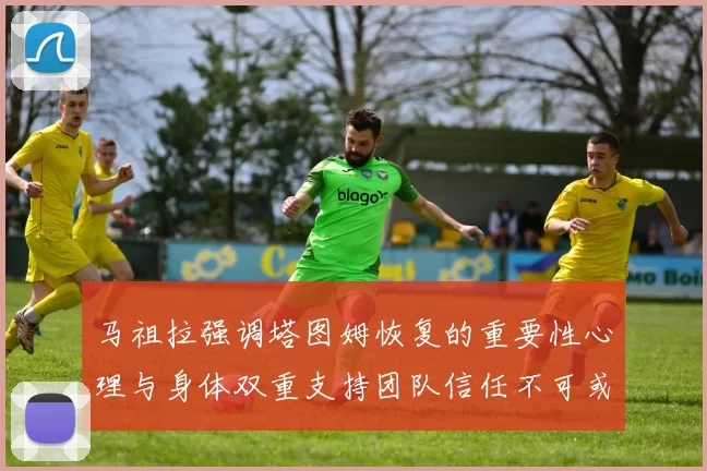 马祖拉强调塔图姆恢复的重要性心理与身体双重支持团队信任不可或缺
