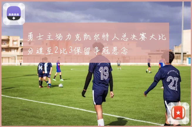 勇士主场力克凯尔特人总决赛大比分追至2比3保留争冠悬念