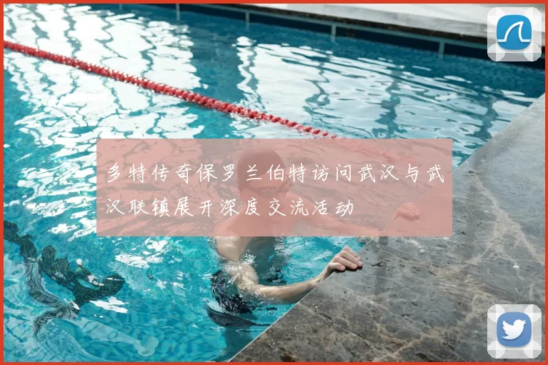 多特传奇保罗兰伯特访问武汉与武汉联镇展开深度交流活动