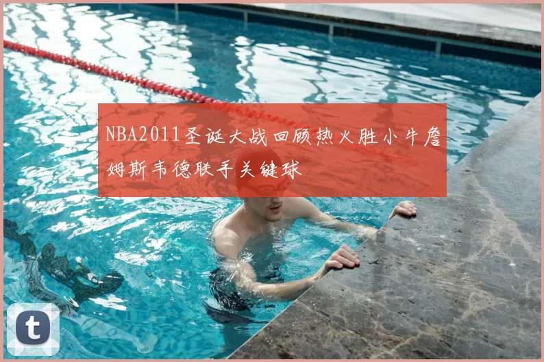NBA2011圣诞大战回顾热火胜小牛詹姆斯韦德联手关键球