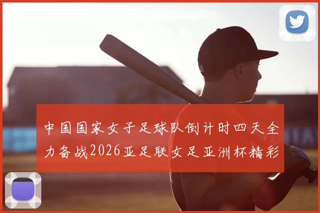 中国国家女子足球队倒计时四天全力备战2026亚足联女足亚洲杯精彩即将开启