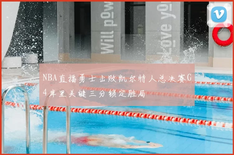 NBA直播勇士击败凯尔特人总决赛G4库里关键三分锁定胜局