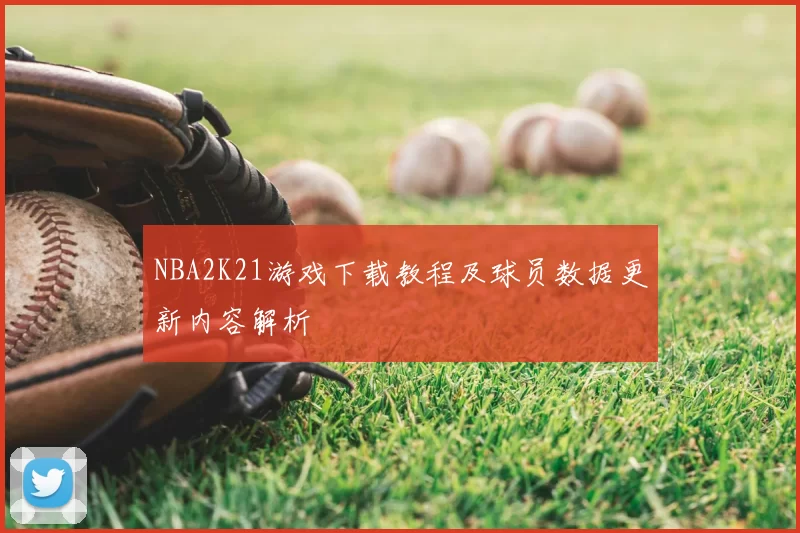 NBA2K21游戏下载教程及球员数据更新内容解析
