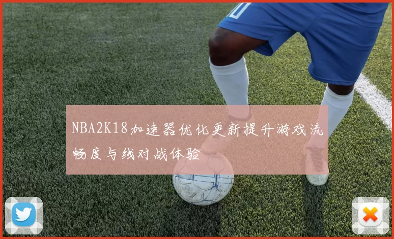NBA2K18加速器优化更新提升游戏流畅度与线对战体验