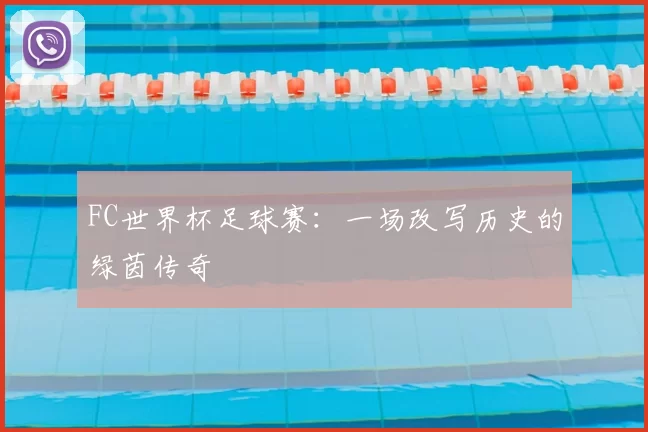 FC世界杯足球赛：一场改写历史的绿茵传奇