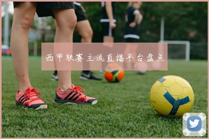 西甲联赛主流直播平台盘点