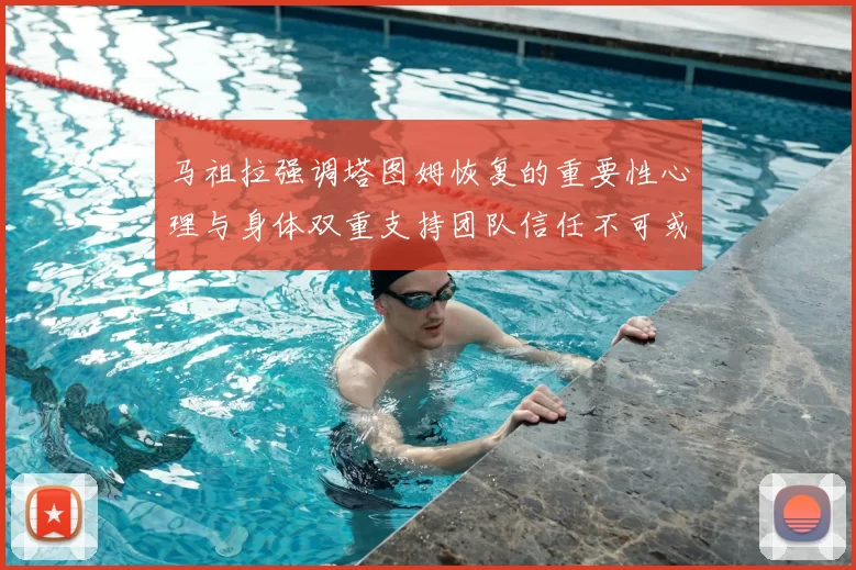 马祖拉强调塔图姆恢复的重要性心理与身体双重支持团队信任不可或缺