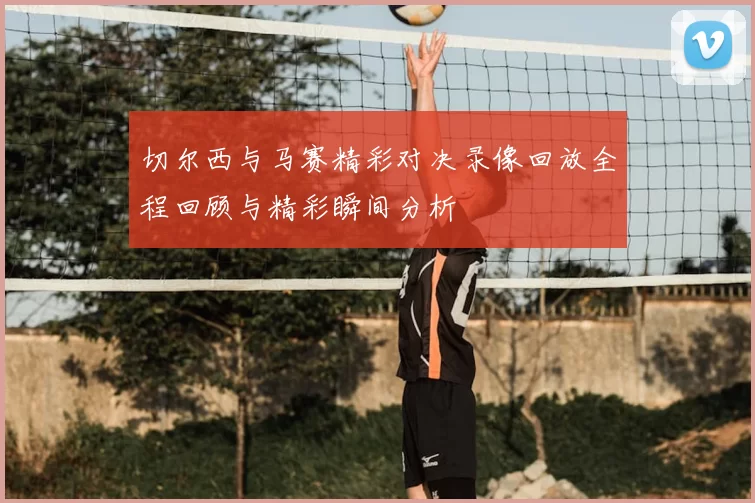 切尔西与马赛精彩对决录像回放全程回顾与精彩瞬间分析