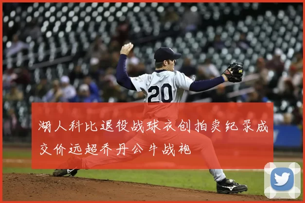 湖人科比退役战球衣创拍卖纪录成交价远超乔丹公牛战袍