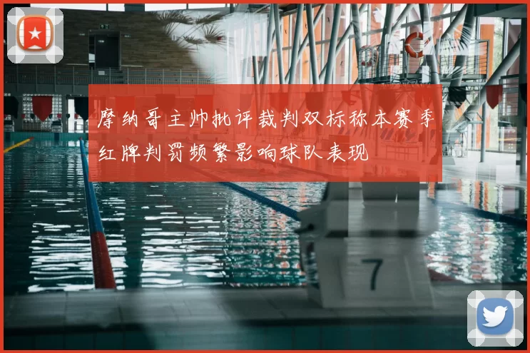 摩纳哥主帅批评裁判双标称本赛季红牌判罚频繁影响球队表现