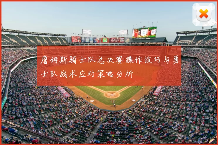 詹姆斯骑士队总决赛操作技巧与勇士队战术应对策略分析