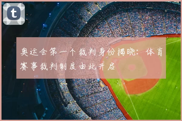 奥运会第一个裁判身份揭晓：体育赛事裁判制度由此开启