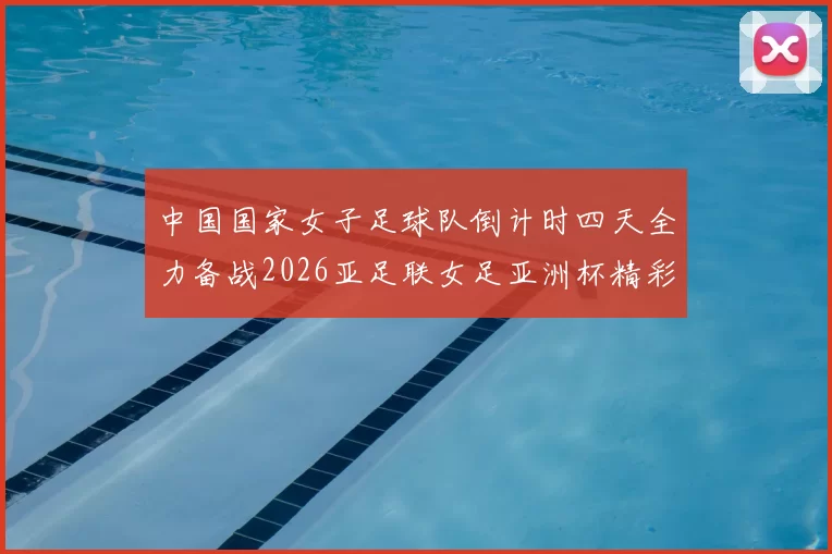 中国国家女子足球队倒计时四天全力备战2026亚足联女足亚洲杯精彩即将开启