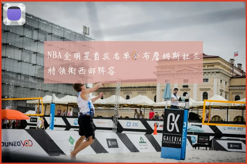 NBA全明星首发名单公布詹姆斯杜兰特领衔西部阵容