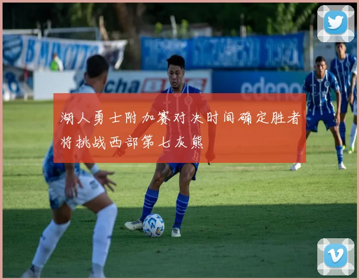 湖人勇士附加赛对决时间确定胜者将挑战西部第七灰熊