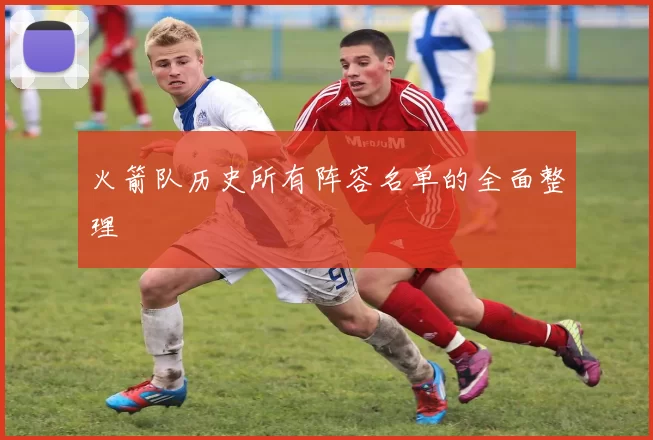 火箭队历史所有阵容名单的全面整理