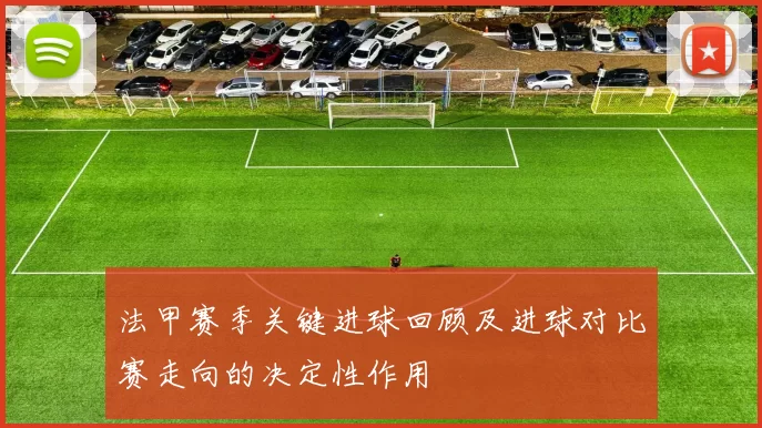 法甲赛季关键进球回顾及进球对比赛走向的决定性作用