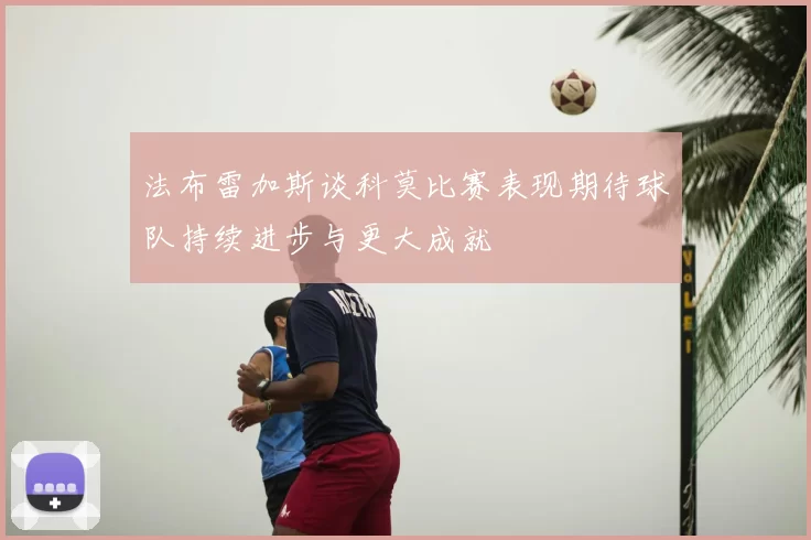 法布雷加斯谈科莫比赛表现期待球队持续进步与更大成就