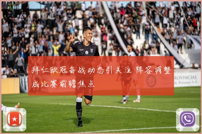 拜仁欧冠备战动态引关注 阵容调整成比赛前瞻焦点