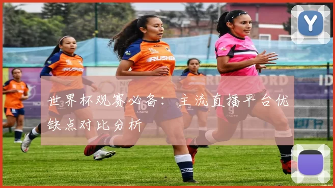 世界杯观赛必备：主流直播平台优缺点对比分析