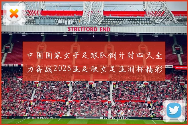 中国国家女子足球队倒计时四天全力备战2026亚足联女足亚洲杯精彩即将开启