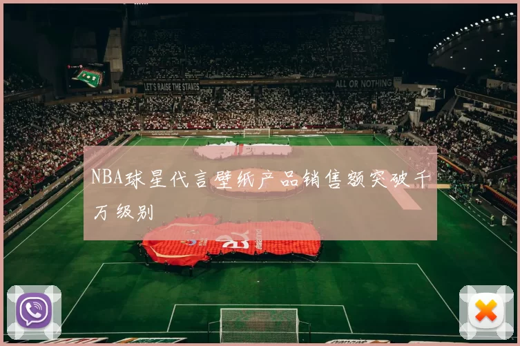 NBA球星代言壁纸产品销售额突破千万级别