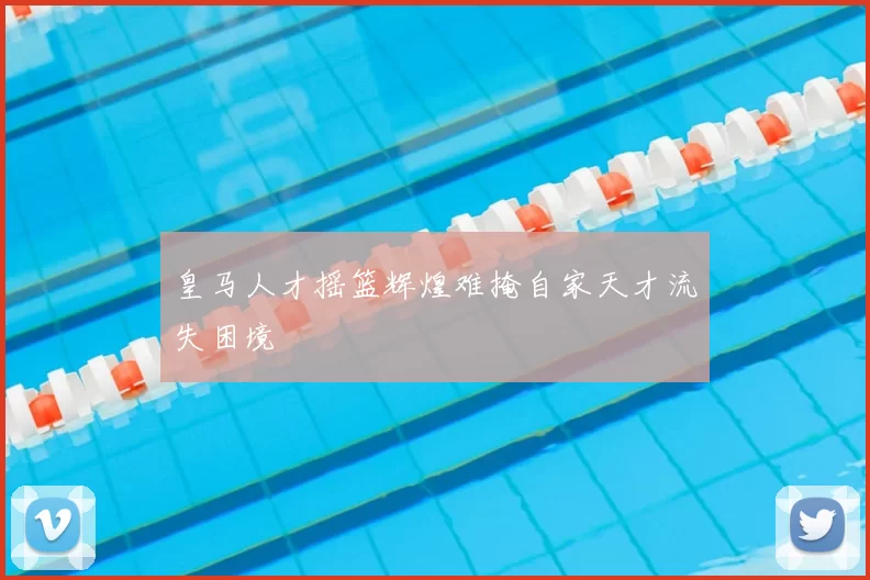 皇马人才摇篮辉煌难掩自家天才流失困境