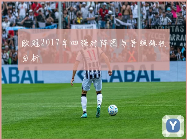 欧冠2017年四强对阵图与晋级路径分析