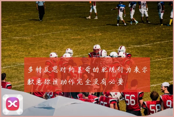 多特反思对约基奇的犯规行为表示歉意称该动作完全没有必要