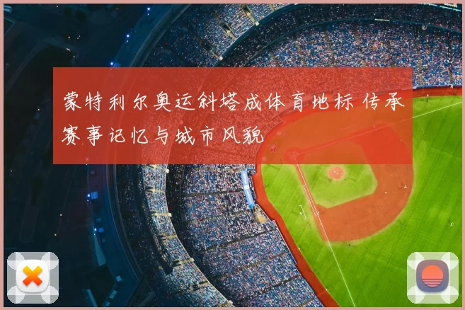 蒙特利尔奥运斜塔成体育地标 传承赛事记忆与城市风貌