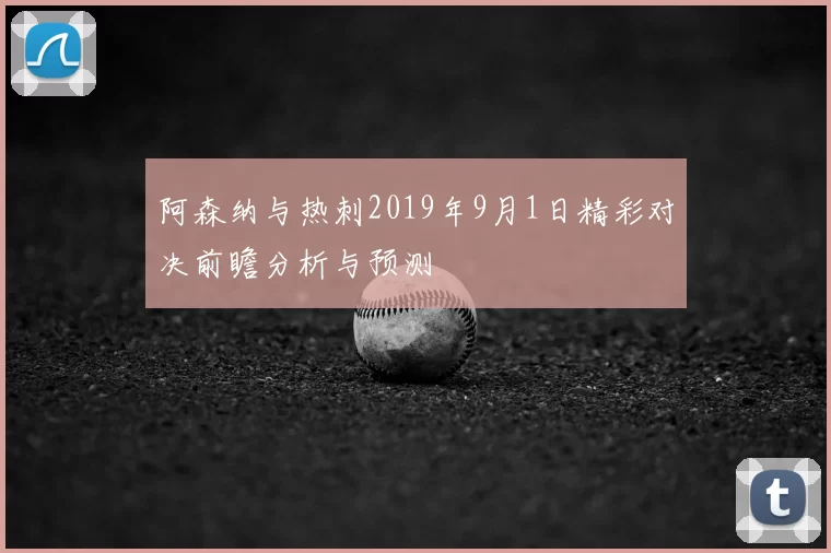 阿森纳与热刺2019年9月1日精彩对决前瞻分析与预测