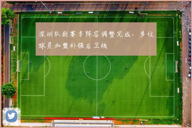 深圳队新赛季阵容调整完成，多位球员加盟补强后卫线
