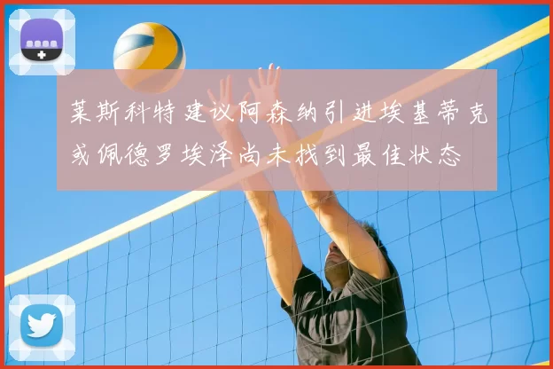 莱斯科特建议阿森纳引进埃基蒂克或佩德罗埃泽尚未找到最佳状态