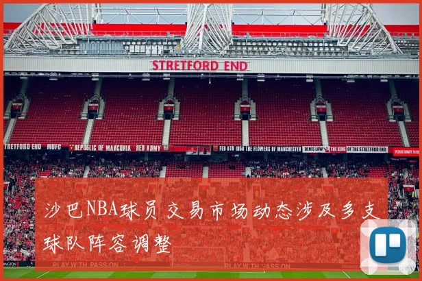 沙巴NBA球员交易市场动态涉及多支球队阵容调整