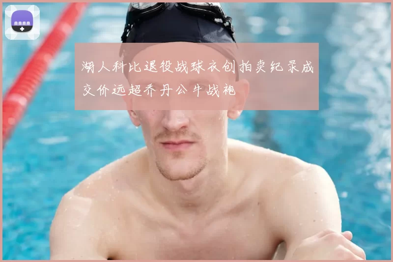 湖人科比退役战球衣创拍卖纪录成交价远超乔丹公牛战袍