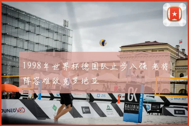 1998年世界杯德国队止步八强 老将阵容难敌克罗地亚