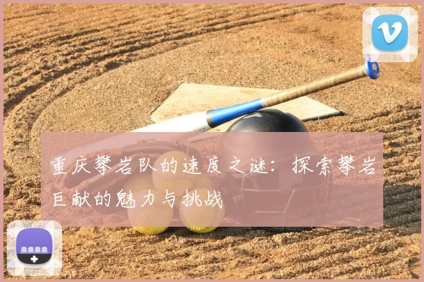 重庆攀岩队的速度之谜：探索攀岩巨献的魅力与挑战