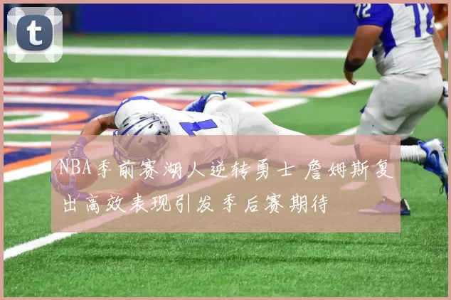 NBA季前赛湖人逆转勇士 詹姆斯复出高效表现引发季后赛期待