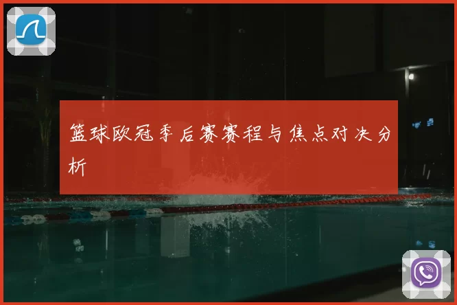 篮球欧冠季后赛赛程与焦点对决分析