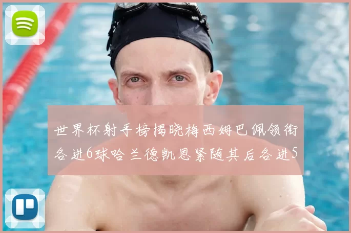 世界杯射手榜揭晓梅西姆巴佩领衔各进6球哈兰德凯恩紧随其后各进5球