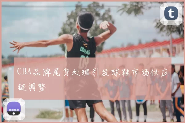 CBA品牌尾货处理引发球鞋市场供应链调整