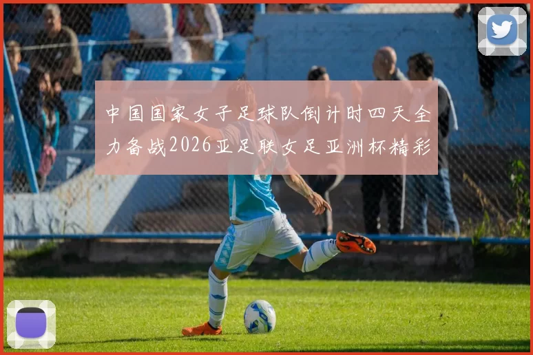 中国国家女子足球队倒计时四天全力备战2026亚足联女足亚洲杯精彩即将开启
